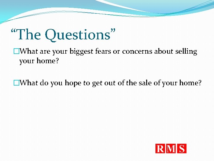 “The Questions” �What are your biggest fears or concerns about selling your home? �What