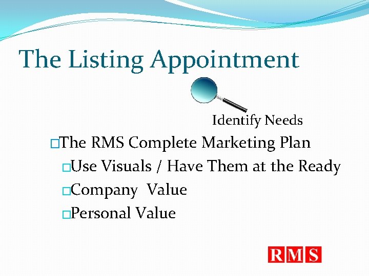 The Listing Appointment Identify Needs �The RMS Complete Marketing Plan �Use Visuals / Have