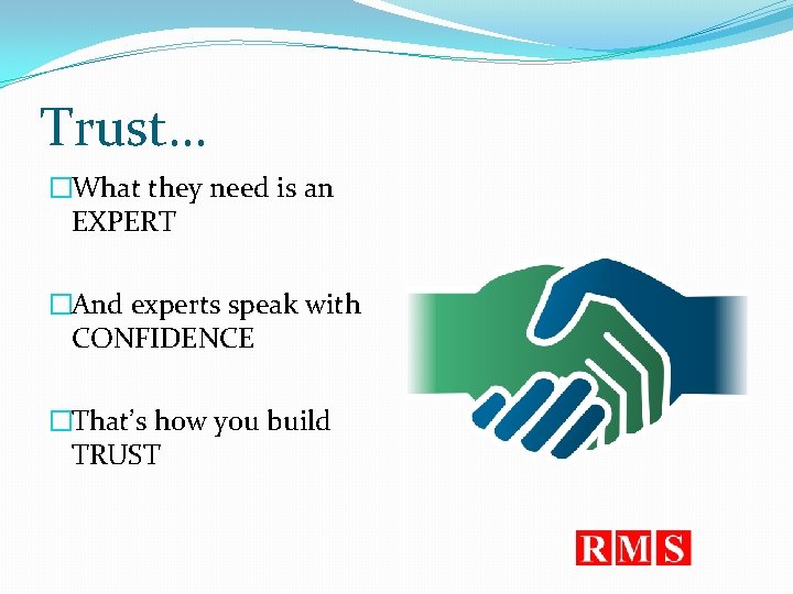 Trust… �What they need is an EXPERT �And experts speak with CONFIDENCE �That’s how
