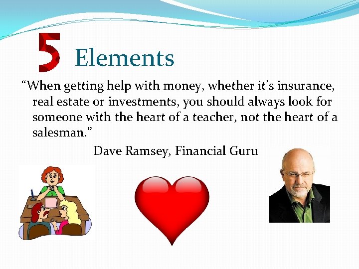 Elements “When getting help with money, whether it’s insurance, real estate or investments, you