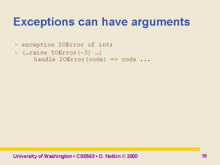 Exceptions can have arguments - exception IOError of int; - (…raise IOError(-3) …) handle Exceptions can have arguments - exception IOError of int; - (…raise IOError(-3) …) handle