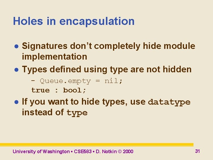Holes in encapsulation l l Signatures don’t completely hide module implementation Types defined using Holes in encapsulation l l Signatures don’t completely hide module implementation Types defined using