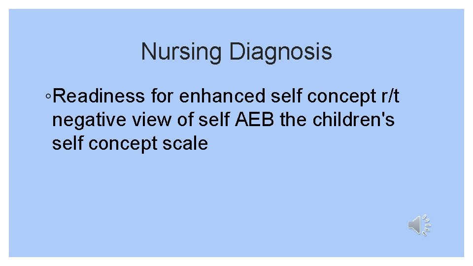Nursing Diagnosis ◦Readiness for enhanced self concept r/t negative view of self AEB the