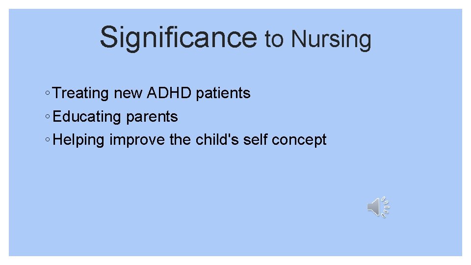 Significance to Nursing ◦ Treating new ADHD patients ◦ Educating parents ◦ Helping improve