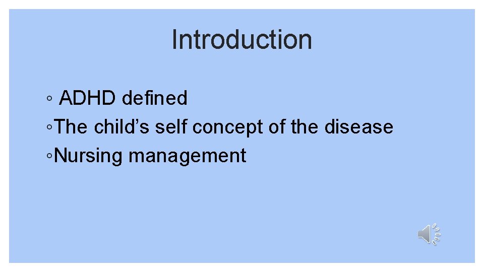 Introduction ◦ ADHD defined ◦The child’s self concept of the disease ◦Nursing management 