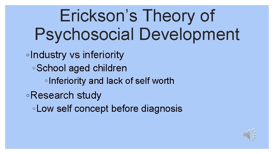 Erickson’s Theory of Psychosocial Development ◦ Industry vs inferiority ◦ School aged children ◦