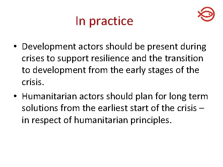 In practice • Development actors should be present during crises to support resilience and