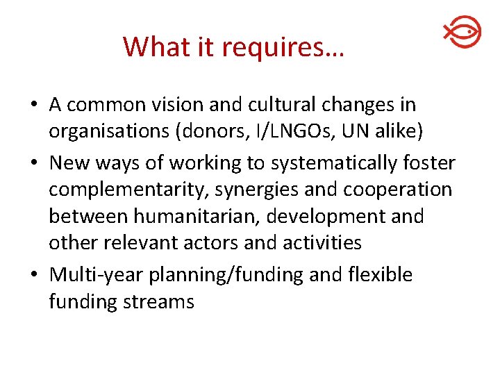 What it requires… • A common vision and cultural changes in organisations (donors, I/LNGOs,