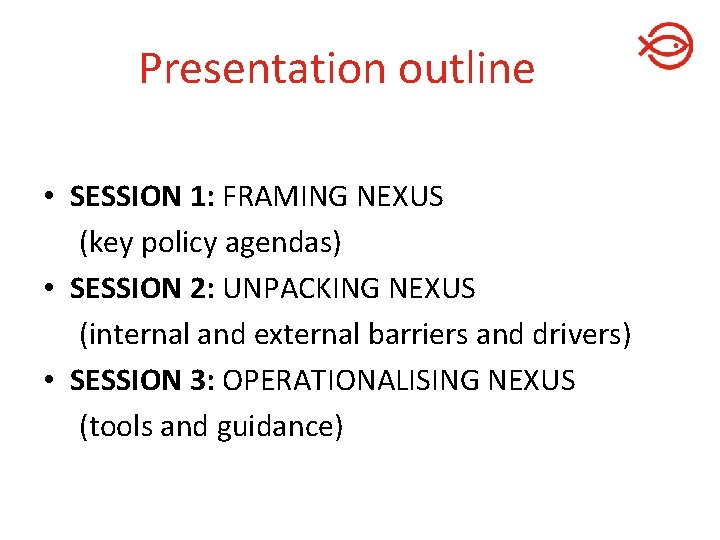 Presentation outline • SESSION 1: FRAMING NEXUS (key policy agendas) • SESSION 2: UNPACKING