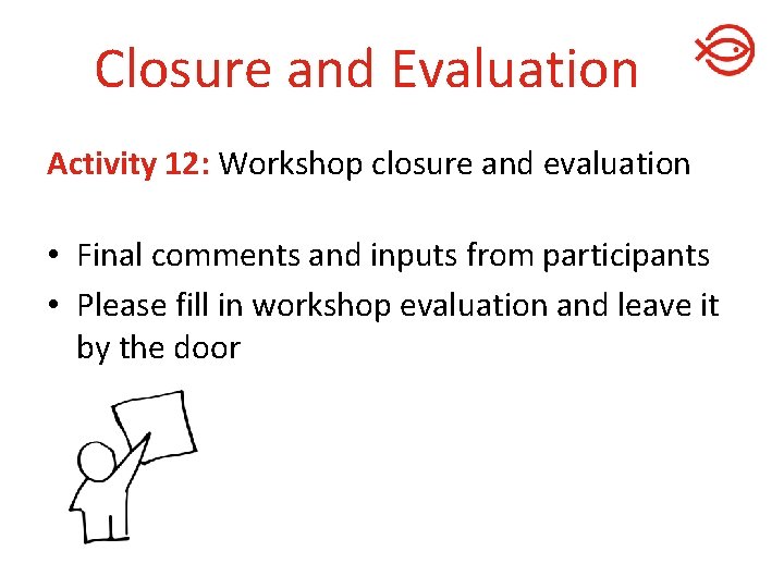 Closure and Evaluation Activity 12: Workshop closure and evaluation • Final comments and inputs