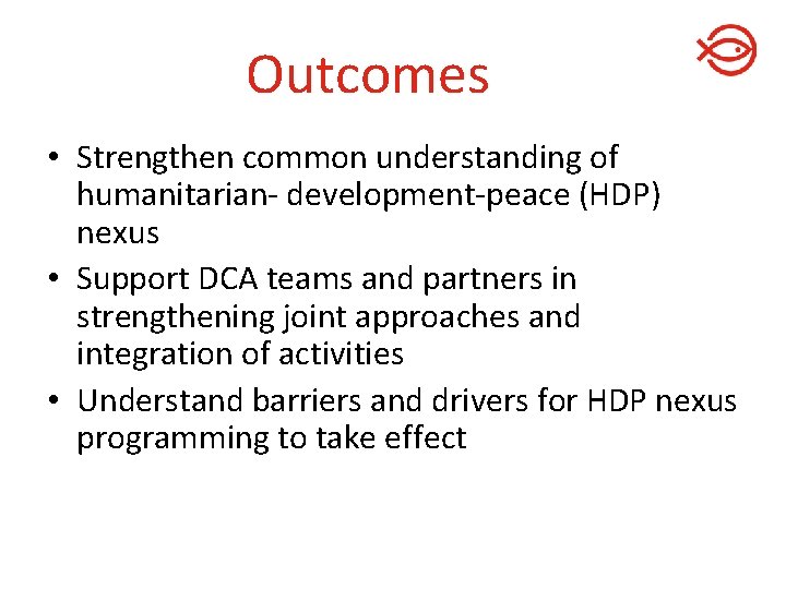 Outcomes • Strengthen common understanding of humanitarian- development-peace (HDP) nexus • Support DCA teams