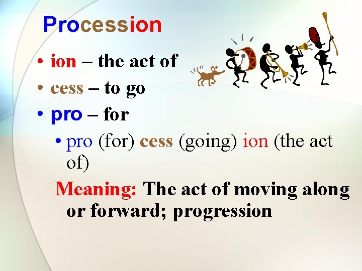 Procession • ion – the act of • cess – to go • pro