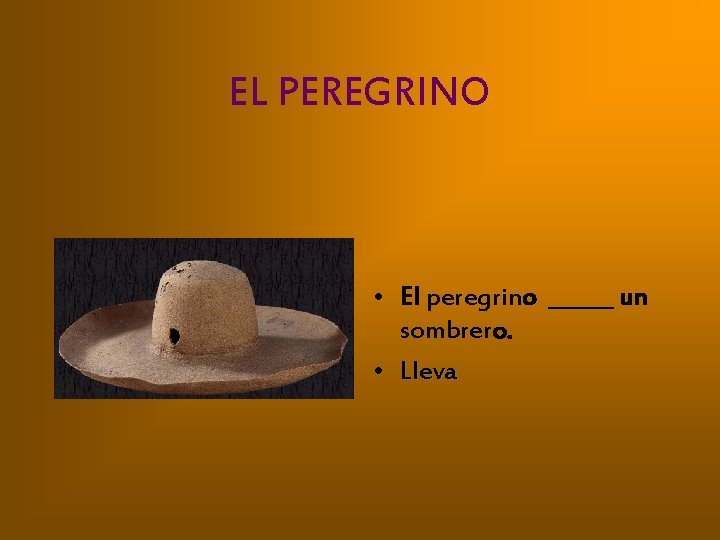 EL PEREGRINO • El peregrino ______ un sombrero. • Lleva 