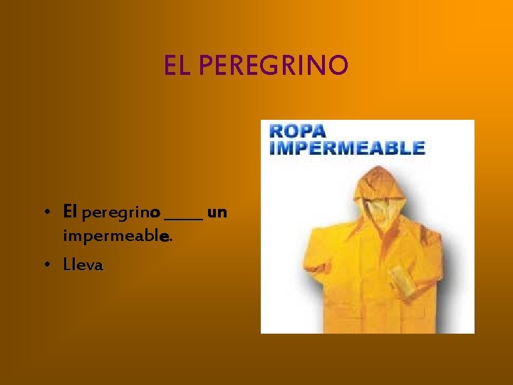 EL PEREGRINO • El peregrino _____ un impermeable. • Lleva 