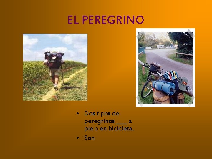 EL PEREGRINO • Dos tipos de peregrinos ____ a pie o en bicicleta. •