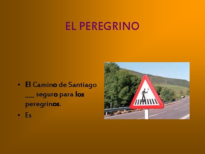 EL PEREGRINO • El Camino de Santiago ___ seguro para los peregrinos. • Es