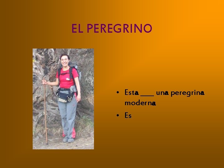 EL PEREGRINO • Esta ____ una peregrina moderna • Es 