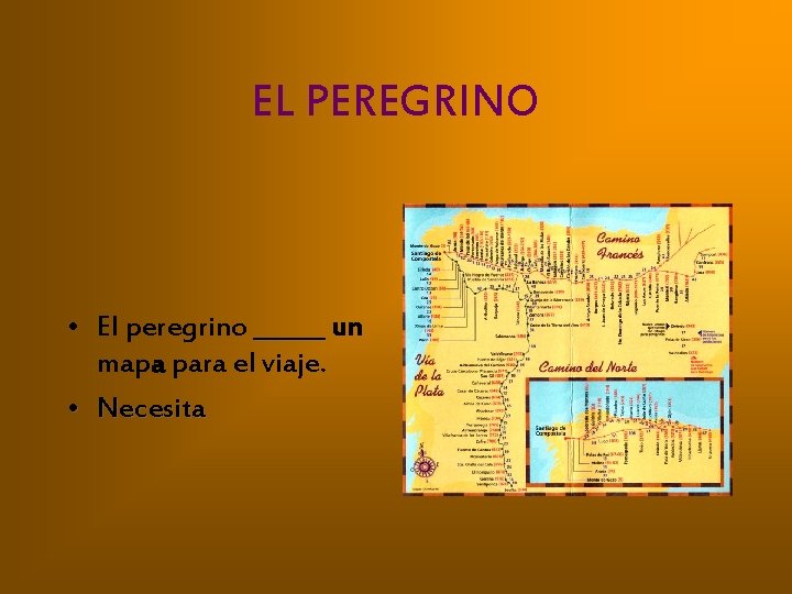 EL PEREGRINO • El peregrino ______ un mapa para el viaje. • Necesita 