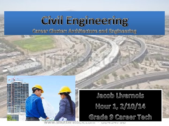 Civil Engineering Career Cluster: Architecture and Engineering Jacob Livernois Hour 1, 2/10/14 Grade 9