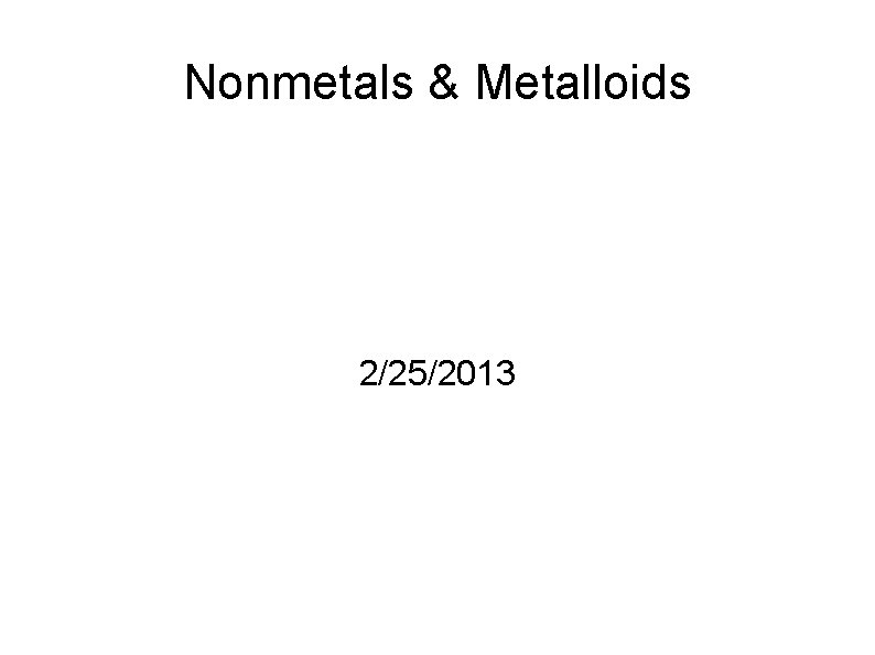 Nonmetals & Metalloids 2/25/2013 