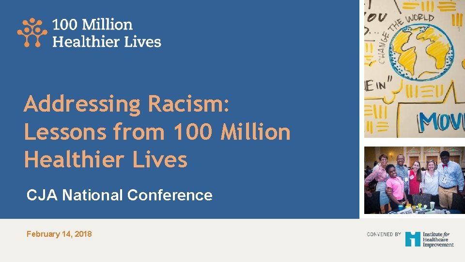 1 Addressing Racism: Lessons from 100 Million Healthier Lives CJA National Conference February 14,