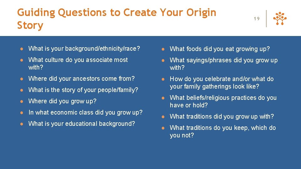 Guiding Questions to Create Your Origin Story 19 ● What is your background/ethnicity/race? ●