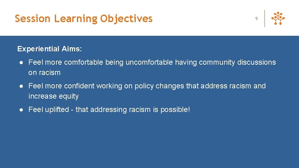 Session Learning Objectives 9 Experiential Aims: ● Feel more comfortable being uncomfortable having community