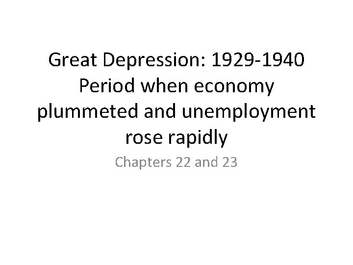 Great Depression: 1929 -1940 Period when economy plummeted and unemployment rose rapidly Chapters 22