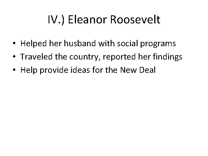 IV. ) Eleanor Roosevelt • Helped her husband with social programs • Traveled the