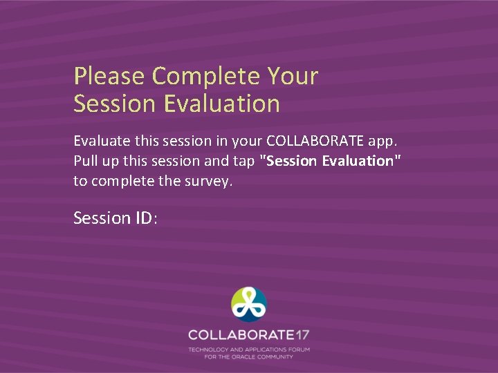 Please Complete Your Session Evaluate this session in your COLLABORATE app. Pull up this