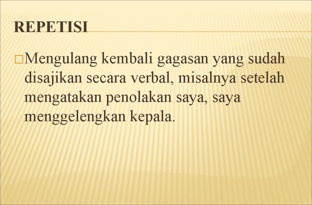 REPETISI �Mengulang kembali gagasan yang sudah disajikan secara verbal, misalnya setelah mengatakan penolakan saya,