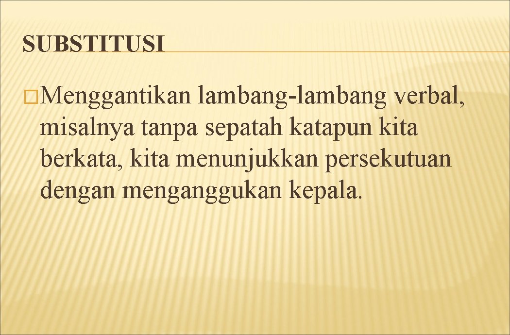 SUBSTITUSI �Menggantikan lambang-lambang verbal, misalnya tanpa sepatah katapun kita berkata, kita menunjukkan persekutuan dengan