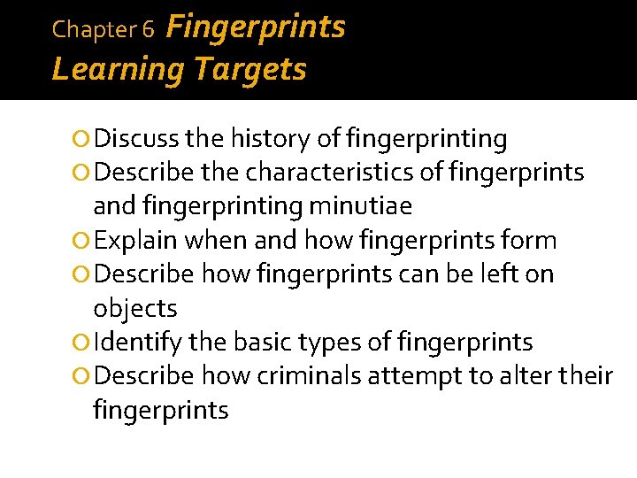 Fingerprints Learning Targets Chapter 6 Discuss the history of fingerprinting Describe the characteristics of