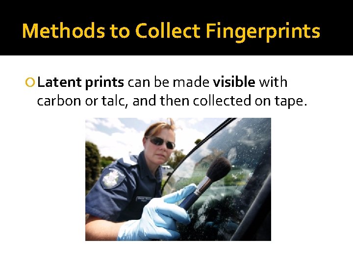 Methods to Collect Fingerprints Latent prints can be made visible with carbon or talc,