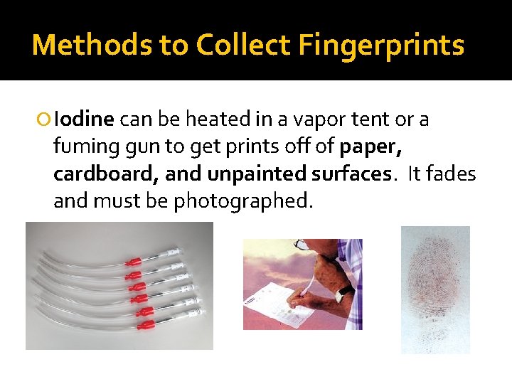 Methods to Collect Fingerprints Iodine can be heated in a vapor tent or a