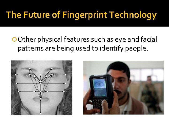 The Future of Fingerprint Technology Other physical features such as eye and facial patterns