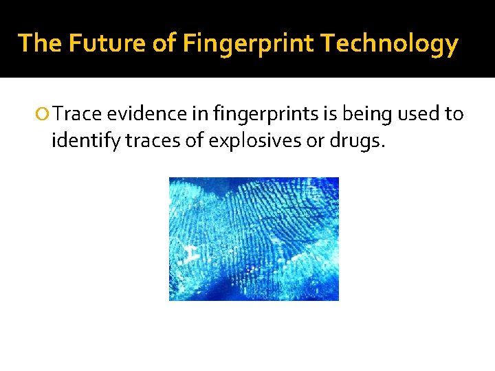 The Future of Fingerprint Technology Trace evidence in fingerprints is being used to identify