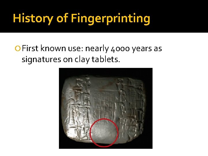 History of Fingerprinting First known use: nearly 4000 years as signatures on clay tablets.