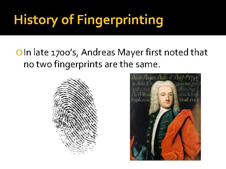 History of Fingerprinting In late 1700’s, Andreas Mayer first noted that no two fingerprints