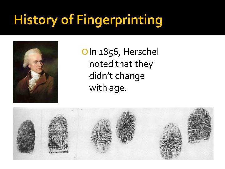 History of Fingerprinting In 1856, Herschel noted that they didn’t change with age. 