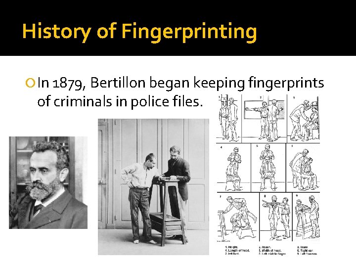 History of Fingerprinting In 1879, Bertillon began keeping fingerprints of criminals in police files.