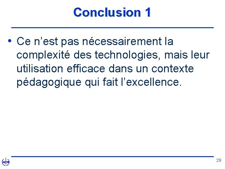 Conclusion 1 • Ce n’est pas nécessairement la complexité des technologies, mais leur utilisation