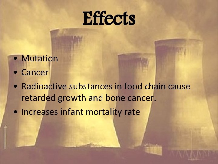 Effects • Mutation • Cancer • Radioactive substances in food chain cause retarded growth