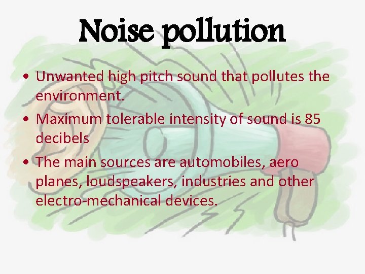 Noise pollution • Unwanted high pitch sound that pollutes the environment. • Maximum tolerable