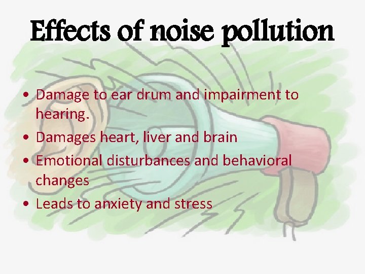 Effects of noise pollution • Damage to ear drum and impairment to hearing. •