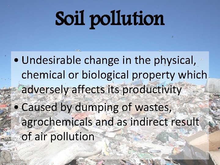Soil pollution • Undesirable change in the physical, chemical or biological property which adversely