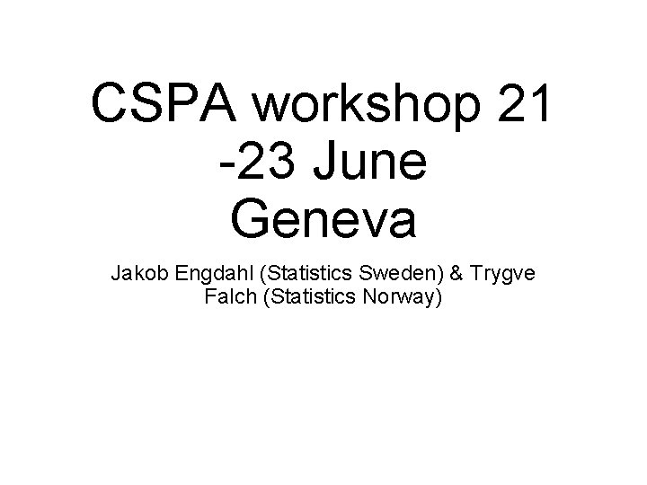 CSPA workshop 21 -23 June Geneva Jakob Engdahl (Statistics Sweden) & Trygve Falch (Statistics