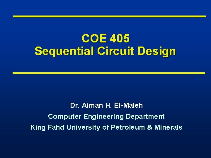 COE 405 Sequential Circuit Design Dr. Aiman H. El-Maleh Computer Engineering Department King Fahd