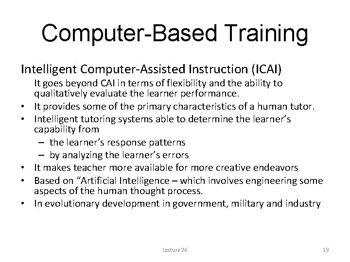 Computer-Based Training Intelligent Computer-Assisted Instruction (ICAI) • • • It goes beyond CAI in