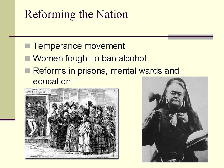 Reforming the Nation n Temperance movement n Women fought to ban alcohol n Reforms